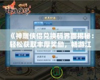 《神雕俠侶兌換碼界面揭秘：輕松獲取豐厚獎勵，暢游江湖世界》