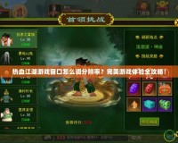 熱血江湖游戲窗口怎么調分辨率？完美游戲體驗全攻略！