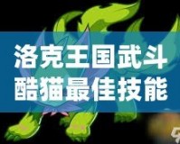 洛克王國武斗酷貓最佳技能配置，稱霸戰斗的秘訣