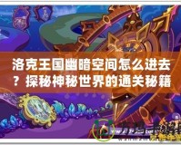 洛克王國幽暗空間怎么進去？探秘神秘世界的通關秘籍！