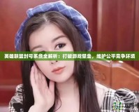 英雄聯盟封號系統全解析：打破游戲壁壘，維護公平競爭環境
