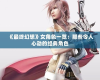 《最終幻想》女角色一覽：那些令人心動的經典角色