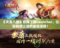 《天龍八部》官網下載Launcher，讓你暢游江湖的最佳選擇！