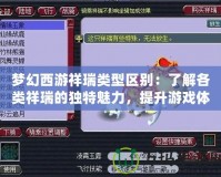 夢幻西游祥瑞類型區別：了解各類祥瑞的獨特魅力，提升游戲體驗！