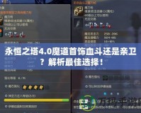 永恒之塔4.0魔道首飾血斗還是親衛(wèi)？解析最佳選擇！