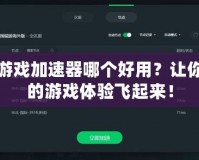 游戲加速器哪個好用？讓你的游戲體驗飛起來！