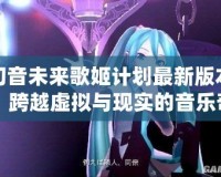 初音未來歌姬計劃最新版本：跨越虛擬與現實的音樂奇跡