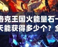 洛克王國火能量石一天能獲得多少個(gè)？全攻略解析！
