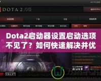 Dota2啟動(dòng)器設(shè)置啟動(dòng)選項(xiàng)不見了？如何快速解決并優(yōu)化游戲體驗(yàn)