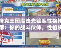 洛克王國魔法先鋒隊性格推薦：你的戰斗伙伴，性格決定勝負！