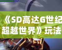 《SD高達G世紀超越世界》玩法全解析，帶你走進最刺激的機甲戰斗世界！