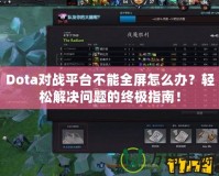 Dota對戰平臺不能全屏怎么辦？輕松解決問題的終極指南！