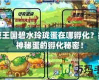 洛克王國碧水玲瓏蛋在哪孵化？揭開神秘蛋的孵化秘密！