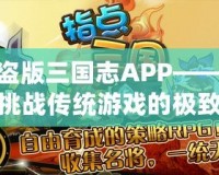 盜版三國志APP——挑戰傳統游戲的極致體驗