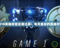2018英雄聯盟直播比賽：電競盛宴的巔峰對決