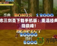 三國志三劍圣下載手機版：重溫經典，劍指巔峰！