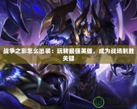 戰爭之影怎么出裝：玩轉最強英雄，成為戰場制勝關鍵