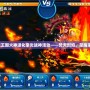 洛克王國火神進化豪炎戰神活動——焚天烈焰，榮耀來襲！