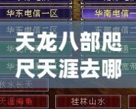天龍八部咫尺天涯去哪升級(jí)？探索最佳升級(jí)路線，快人一步！
