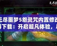 無盡噩夢5怨靈咒內置修改器下載：開啟超凡體驗，盡享無盡樂趣