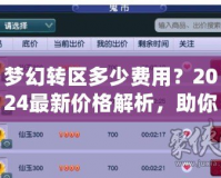 夢幻轉區多少費用？2024最新價格解析，助你輕松跨區體驗新挑戰！