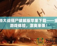 植物大戰僵尸破解版蘋果下載——全新游戲體驗，激爽來襲！