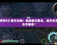《伊蘇8》圖文攻略：暢游塞爾賽島，揭開失落的古代秘密！