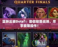 藍胖出裝Dota1：助你稱霸戰場，盡享極限操作！