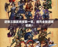 逆轉三國武將技能一覽，揭開全新游戲機制！