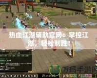 熱血江湖輔助官網：掌控江湖，輕松制勝！