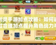 劍靈手游加點攻略：如何通過合理加點提升角色戰力與游戲體驗