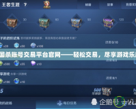 三國殺賬號交易平臺官網——輕松交易，盡享游戲樂趣！