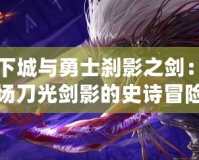 地下城與勇士剎影之劍：一場(chǎng)刀光劍影的史詩(shī)冒險(xiǎn)