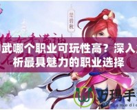神武哪個職業可玩性高？深入解析最具魅力的職業選擇