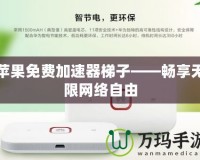 蘋果免費加速器梯子——暢享無限網絡自由