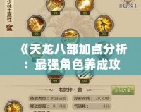 《天龍八部加點分析：最強角色養成攻略》
