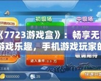 《7723游戲盒》：暢享無限游戲樂趣，手機(jī)游戲玩家的必備神器！