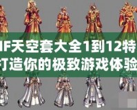 DNF天空套大全1到12特效，打造你的極致游戲體驗(yàn)！