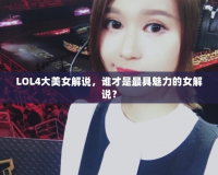 LOL4大美女解說(shuō)，誰(shuí)才是最具魅力的女解說(shuō)？