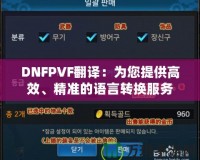DNFPVF翻譯：為您提供高效、精準的語言轉換服務