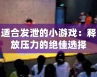 適合發泄的小游戲：釋放壓力的絕佳選擇