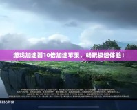 游戲加速器10倍加速蘋果，暢玩極速體驗！