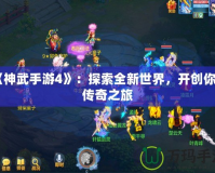 《神武手游4》：探索全新世界，開創你的傳奇之旅