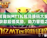 《我叫MT1禮包兌換碼大全，獲取超值獎勵，助力冒險之旅》