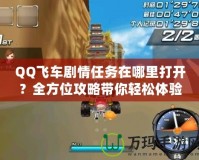 QQ飛車劇情任務在哪里打開？全方位攻略帶你輕松體驗！