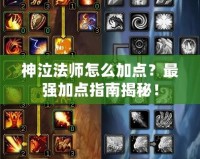 神泣法師怎么加點？最強加點指南揭秘！