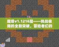 魔塔v1.1216層——挑戰(zhàn)極限的全新突破，冒險(xiǎn)者們的終極考驗(yàn)！