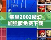 拳皇2002魔幻加強版免費下載-重溫經典，暢享全新游戲體驗