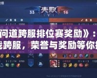 《問道跨服排位賽獎勵》：激戰跨服，榮譽與獎勵等你挑戰