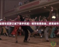 《俠盜獵車狂野之城下載手機版：暢享極限自由，感受城市狂潮》